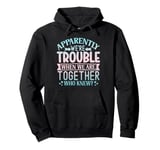 Apparently we're trouble when we are together Who Knew Pullover Hoodie