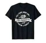 Sea Monkey Graphic - All I Care About Are Sea Monkeys! T-Shirt