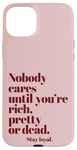 iPhone 15 Plus Nobody Cares Until You're Rich Pretty or Dead Case