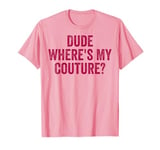 Funny Couture Sarcastic Saying Quote Dude Where's My Couture T-Shirt