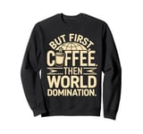 But First Coffee Then World Domination Sweatshirt