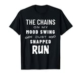 The chains on my mood swing just snapped run sarcastic T-Shirt