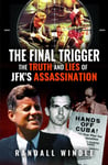 The Final Trigger: The Truth and Lies of JFK&#039;s Assassination