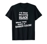 I'll Stop Wearing Black When They Make A Darker Color Text T-Shirt