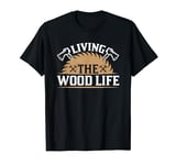 Living The Wood Life Woodworker Woodworking Woodwork T-Shirt