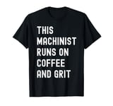 This Machinist Runs on Coffee and Grit Funny Motivational T-Shirt