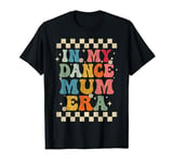 In My Dance Mum Era Retro Groovy Dance Mum Funny T-Shirt