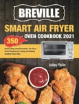 Esteban McCarter Pfeifer, Ashley Breville Smart Air Fryer Oven Cookbook 2021: 350 Quick, Easy and Affordable, Recipes for Living Eating Healthy Every Day