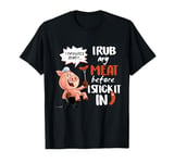 I Rub My Meat Before I Stick It In BBQ T-Shirt T-Shirt