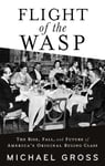 Flight of the WASP  The Rise, Fall, and Future of America&#039;s Original Ruling Class