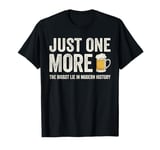 Just one more beer the biggest lie in modern history T-Shirt