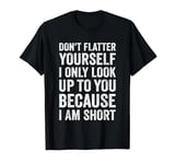 Funny Short People I Only Look Up To You Because I Am-Short T-Shirt