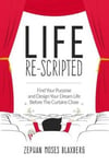 Year of Purpose Publishing Blaxberg, Zephan Moses Life Re-Scripted: Find Your and Design Dream Before The Curtains Close