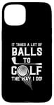 iPhone 15 Plus It Takes A Lot Of Balls To Golf The Way I Do! Case