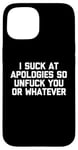 Coque pour iPhone 15 T-shirt humoristique « I Suck At Apologies So Unfuck You Or Whatever »