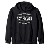 I Do Not Know How To Act My Age I Have Never Been This Old Zip Hoodie