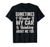 Sometimes I Wonder if My Car Is Thinking About Me Too Humor T-Shirt