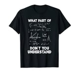 What Part Of Don't You Understand Funny Math Mathematics T-Shirt