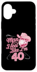 Coque pour iPhone 16 Plus Man I Feel Like I'm 40 Birthday Western Cowgirl for a Woman