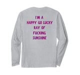 I'm a Happy Go Lucky Ray Of Fucking Sunshine On Back Funny Long Sleeve T-Shirt