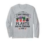 I Have Enough Plants Said No Gardener Ever Gardening Long Sleeve T-Shirt