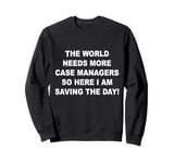 World needs more case managers so here i am saving the day Sweatshirt