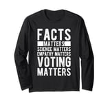 FACTS MATTERS SCIENCE MATTERS EMPATHY MATTERS VOTING MATTERS Long Sleeve T-Shirt