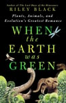 When the Earth Was Green  Plants, Animals, and Evolution&#039;s Greatest Romance