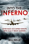 Into the Inferno  Survival as a B17 Gunner over Nazioccupied Europe