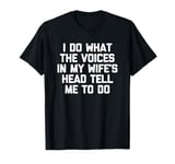 I Do What The Voices In My Wife's Head Tell Me To Do - Funny T-Shirt