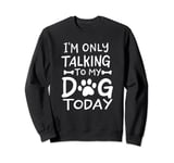 I'm Only Talking To My Dog Today TShirt - Dog Lover Sweatshirt