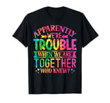 Apparently we're trouble when we are together Who Knew T-Shirt