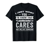 I Just Want You To Know That Someone Cares Not Me Comedy T-Shirt