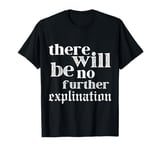 There Will Be No Explanation There Will Just Be T-Shirt