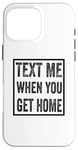 iPhone 16 Pro Max Text Me When You Get Home Case