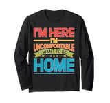 I'm Here I'm Uncomfortable I Want To Go Home - Long Sleeve T-Shirt