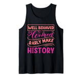 Women - Well Behaved Women Seldom Make History - Feminism Tank Top