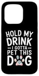 iPhone 15 Pro Hold My Drink I Have To Pet This Dog funny Case