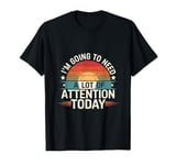 I'm Going To Need A Lot Of Attention Today |-- T-Shirt