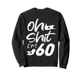 Oh Shit I'm 60 Year Old Birthday 60th B-Day Party Father Day Sweatshirt