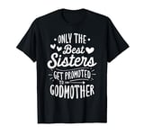 Only The Best Sisters Get Promoted To Godmother - Birth Gift T-Shirt