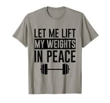 Let Me Lift My Weights In Peace --. T-Shirt