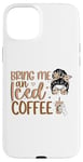 iPhone 15 Plus Bring Me An Iced Coffee Messy Bun Cold Brew Coffee Quote Case