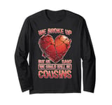 We Broke Up But He Said We Could Still Be Cousins _ _----- Long Sleeve T-Shirt