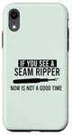 iPhone XR IF YOU SEE A SEAM RIPPER NOW IS NOT A GOOD TIME Sewing Meme Case