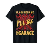 If You Need Me I'll Be in the Garage T-Shirt