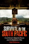 Survival in the South Pacific  A Lost Airman’s Desperate Rescue amid the Maelstrom of War