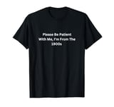 Please Be Patient With Me I'm From The 1900s T-Shirt