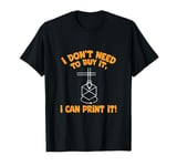 I Don't need to Buy I Can Print It 3D Printer Humor T-Shirt