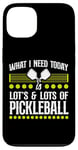 iPhone 13 Pickleball What I Need Today Is Lots & Lots Of Pickleball Case